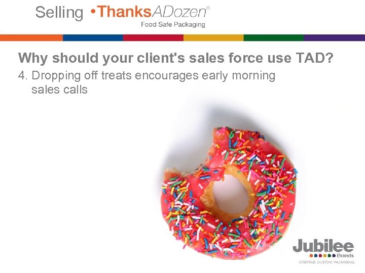 Selling Why should your client's sales force use TAD? 4. Dropping off treats encourages