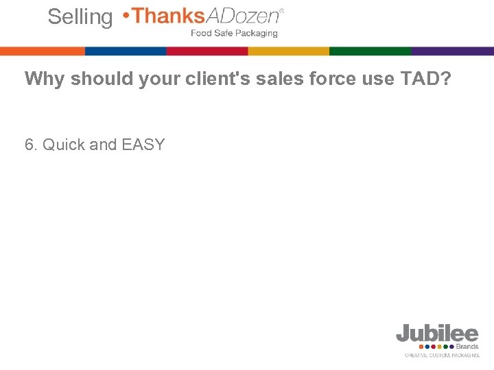 Selling Why should your client's sales force use TAD? 6. Quick and EASY 