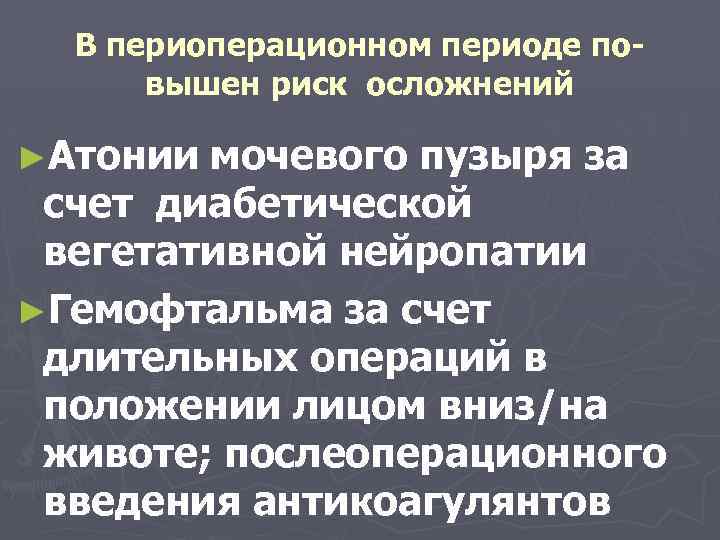 В периоперационном периоде повышен риск осложнений ►Атонии мочевого пузыря за счет диабетической вегетативной нейропатии