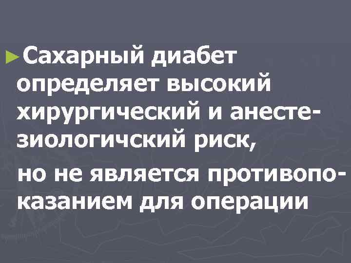 ►Сахарный диабет определяет высокий хирургический и анестезиологичский риск, но не является противопоказанием для операции