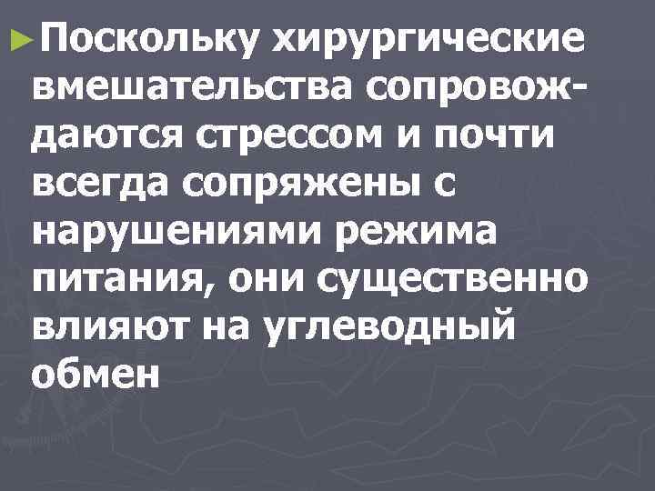 ►Поскольку хирургические вмешательства сопровождаются стрессом и почти всегда сопряжены с нарушениями режима питания, они