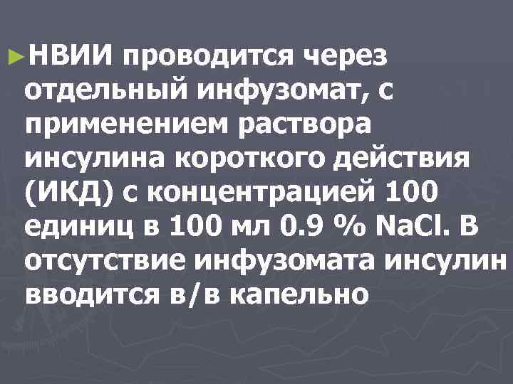 ►НВИИ проводится через отдельный инфузомат, с применением раствора инсулина короткого действия (ИКД) с концентрацией