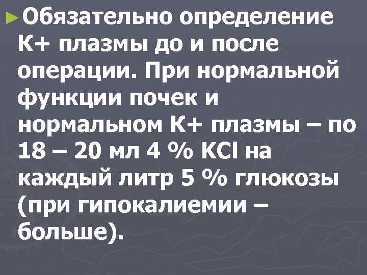 ►Обязательно определение К+ плазмы до и после операции. При нормальной функции почек и нормальном