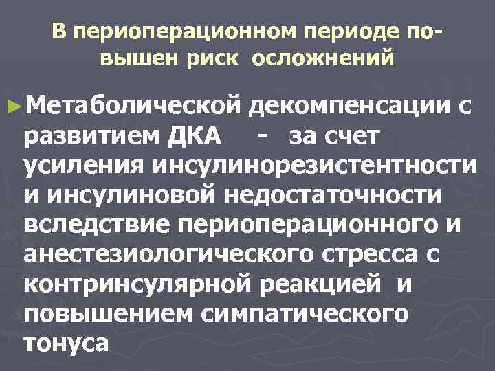 В периоперационном периоде повышен риск осложнений ►Метаболической декомпенсации с развитием ДКА - за счет