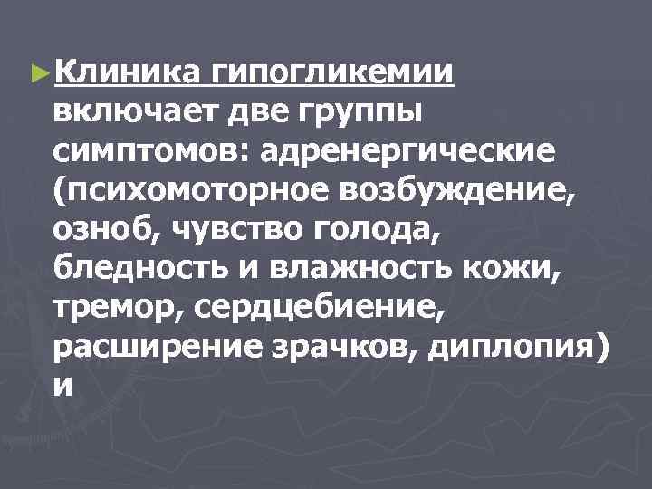 ►Клиника гипогликемии включает две группы симптомов: адренергические (психомоторное возбуждение, озноб, чувство голода, бледность и