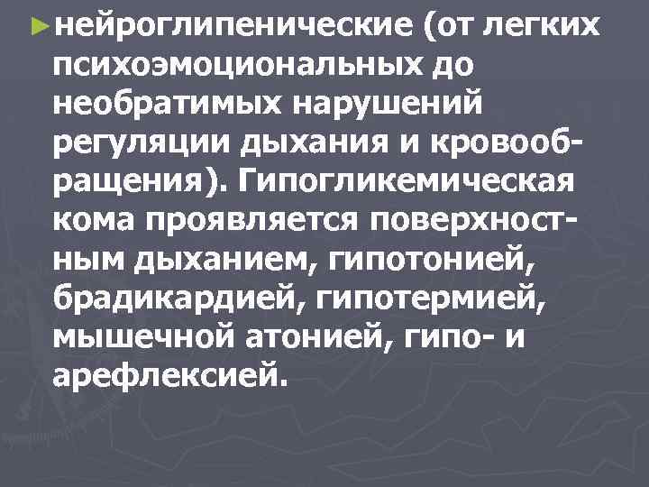 ►нейроглипенические (от легких психоэмоциональных до необратимых нарушений регуляции дыхания и кровообращения). Гипогликемическая кома проявляется