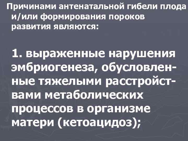 Причинами антенатальной гибели плода и/или формирования пороков развития являются: 1. выраженные нарушения эмбриогенеза, обусловленные
