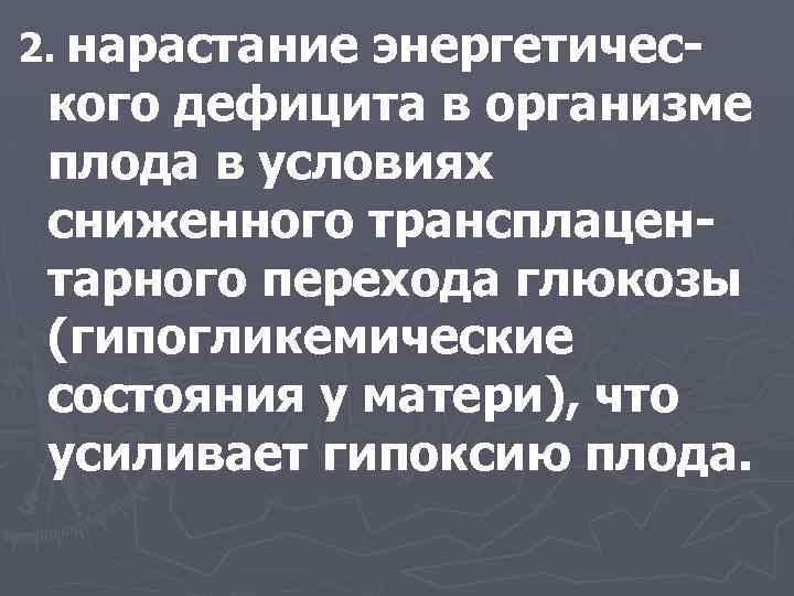 2. нарастание энергетического дефицита в организме плода в условиях сниженного трансплацентарного перехода глюкозы (гипогликемические