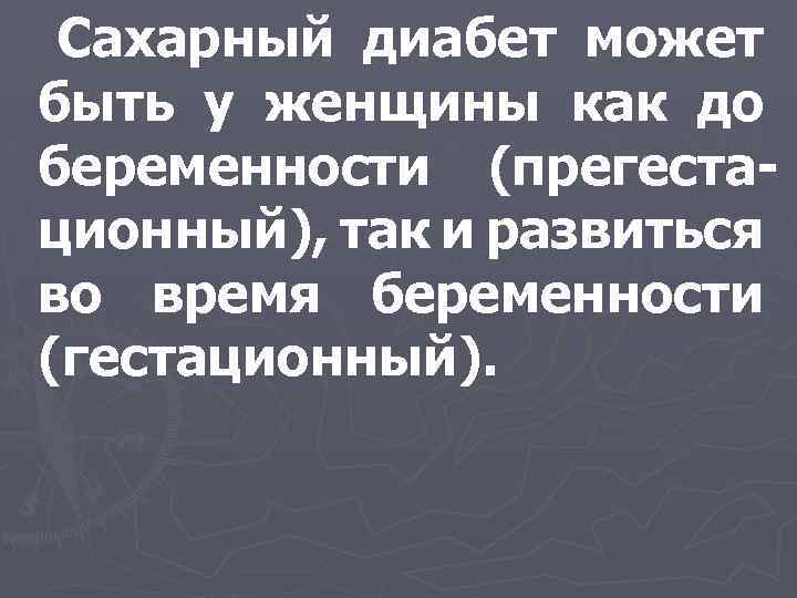 Сахарный диабет может быть у женщины как до беременности (прегестационный), так и развиться во