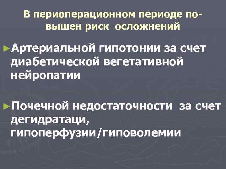 В периоперационном периоде повышен риск осложнений ►Артериальной гипотонии за счет диабетической вегетативной нейропатии ►Почечной