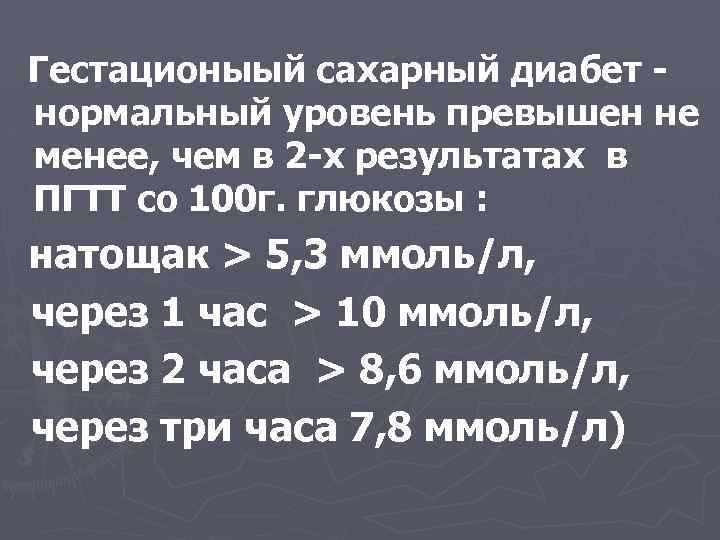 Гестационыый сахарный диабет нормальный уровень превышен не менее, чем в 2 -х результатах в