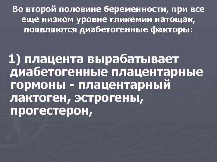 Во второй половине беременности, при все еще низком уровне гликемии натощак, появляются диабетогенные факторы: