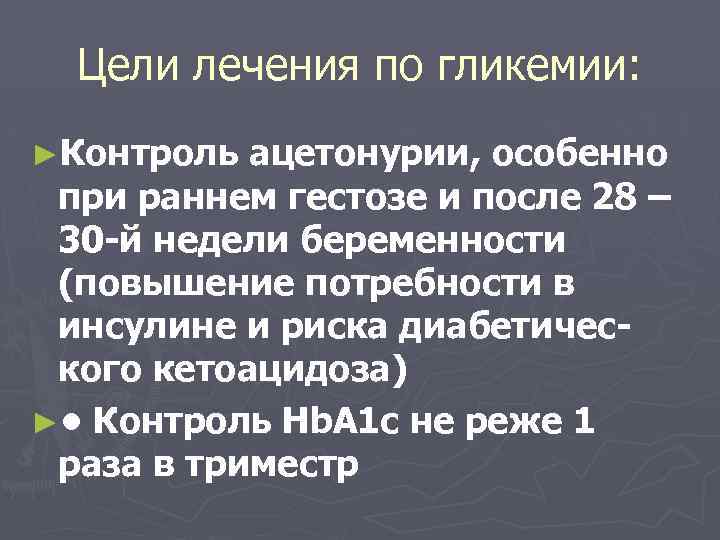 Цели лечения по гликемии: ►Контроль ацетонурии, особенно при раннем гестозе и после 28 –