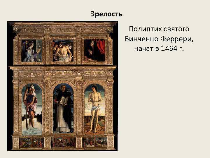 Зрелость Полиптих святого Винченцо Феррери, начат в 1464 г. 