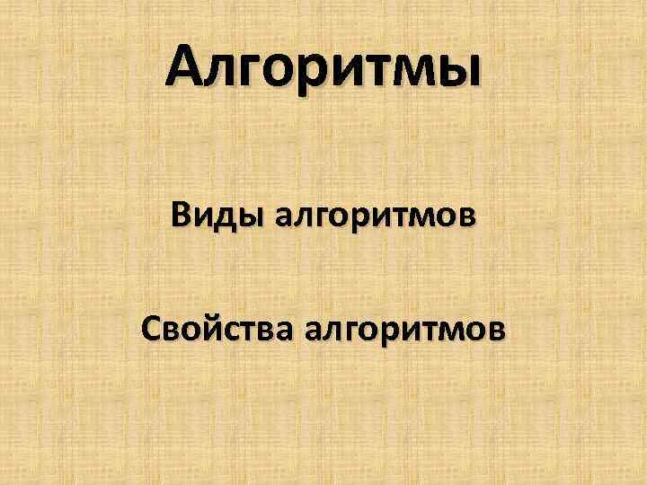 Алгоритмы Виды алгоритмов Свойства алгоритмов 