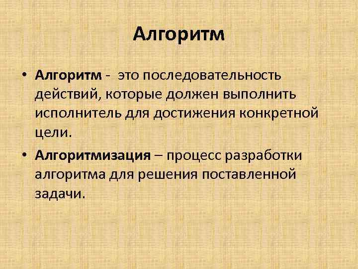 Алгоритм • Алгоритм - это последовательность действий, которые должен выполнить исполнитель для достижения конкретной