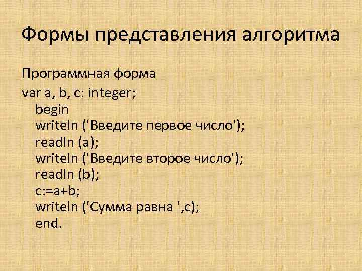 Формы представления алгоритма Программная форма var a, b, c: integer; begin writeln ('Введите первое