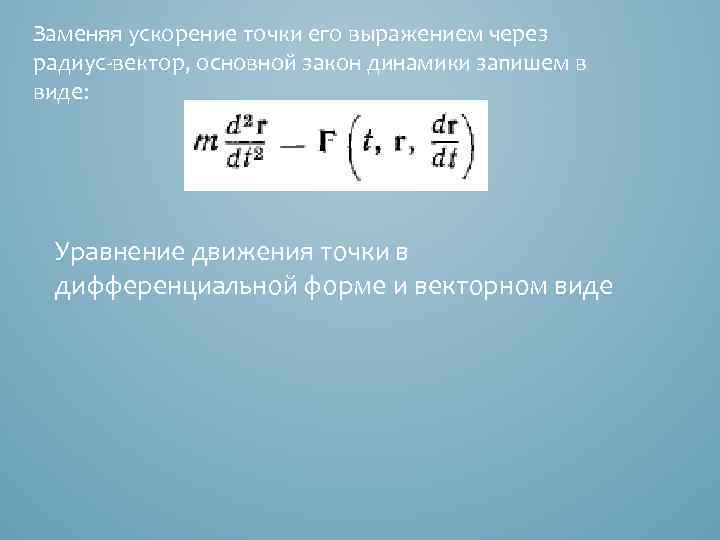 Заменяя ускорение точки его выражением через радиус-вектор, основной закон динамики запишем в виде: Уравнение