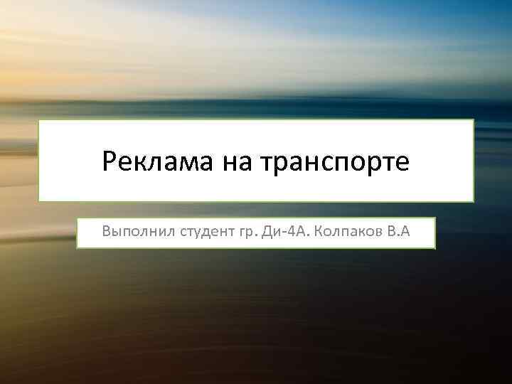 Реклама на транспорте Выполнил студент гр. Ди-4 А. Колпаков В. А 