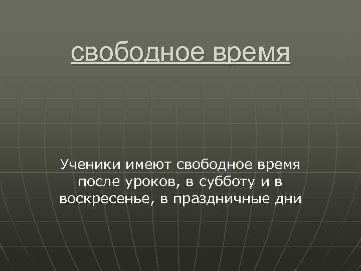 свободное время Ученики имеют свободное время после уроков, в субботу и в воскресенье, в