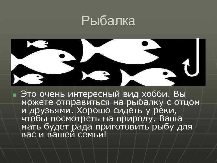 Рыбалка n Это очень интересный вид хобби. Вы можете отправиться на рыбалку с отцом