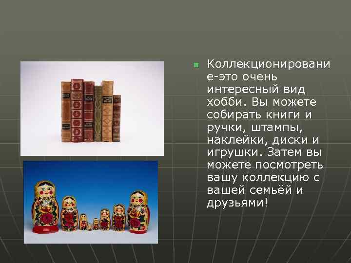 n Коллекционировани е-это очень интересный вид хобби. Вы можете собирать книги и ручки, штампы,