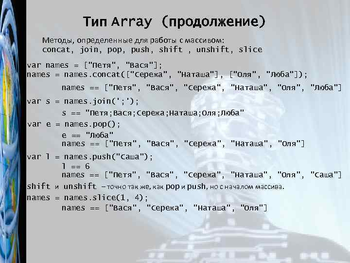 Тип Array (продолжение) Методы, определенные для работы с массивом: concat, join, pop, push, shift
