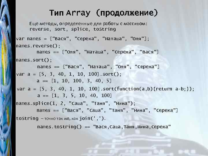 Тип Array (продолжение) Еще методы, определенные для работы с массивом: reverse, sort, splice, to.