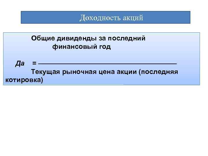  Доходность акций Общие дивиденды за последний финансовый год Да = —————————— Текущая рыночная