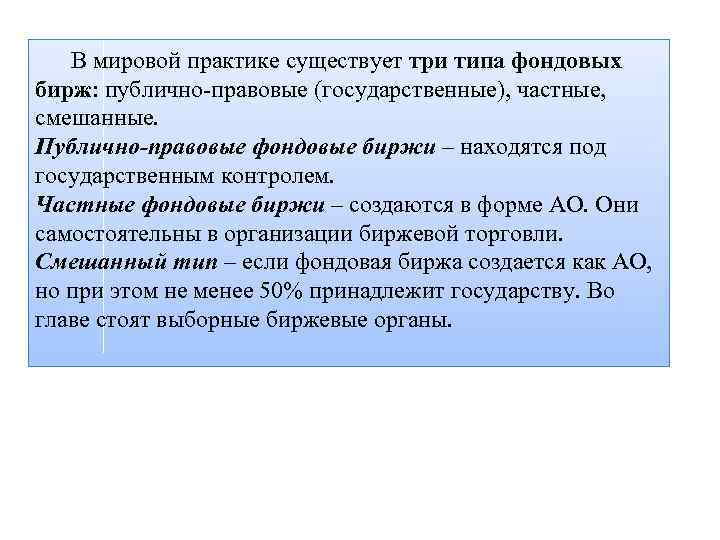 В мировой практике существует три типа фондовых бирж: публично правовые (государственные), частные, смешанные. Публично-правовые