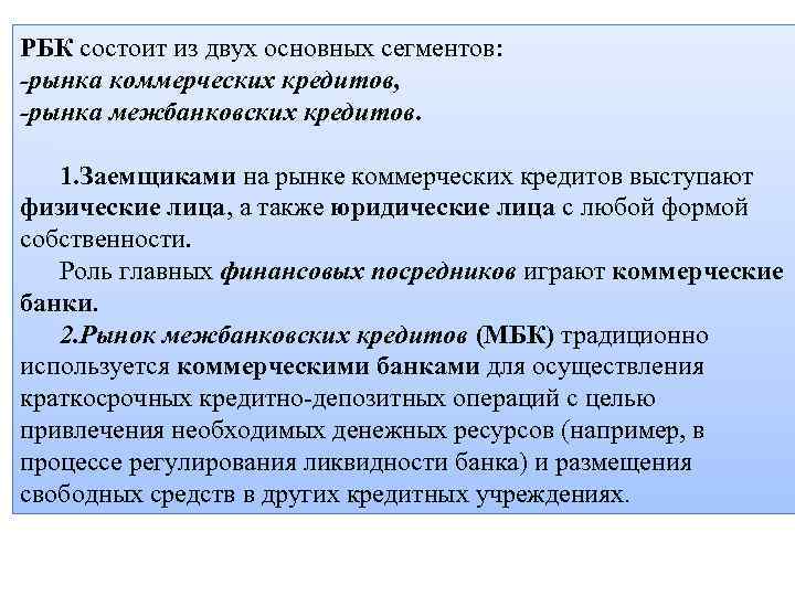 РБК состоит из двух основных сегментов: -рынка коммерческих кредитов, -рынка межбанковских кредитов. 1. Заемщиками