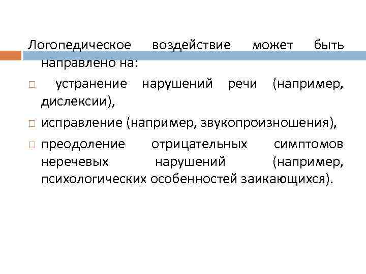 Логопедическое воздействие может быть направлено на: устранение нарушений речи (например, дислексии), исправление (например, звукопроизношения),