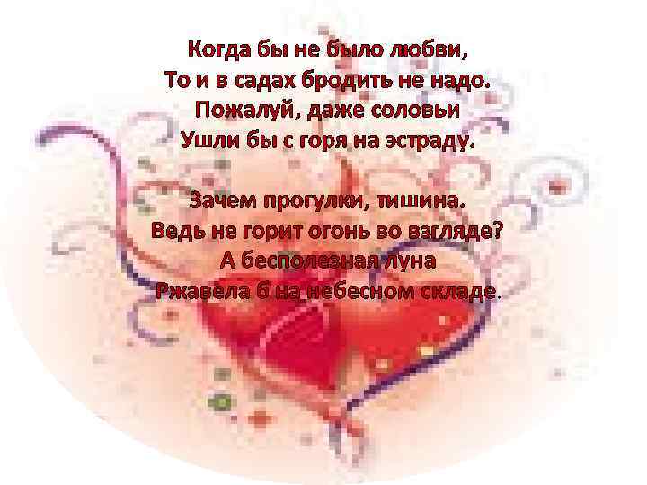 Когда бы не было любви, То и в садах бродить не надо. Пожалуй, даже