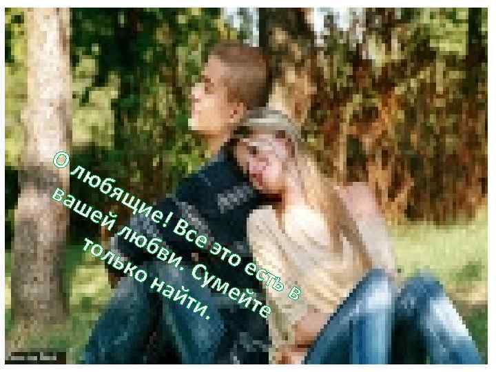 О л юб ваш ящ ей ие! лю Все тол бв эт ько и.