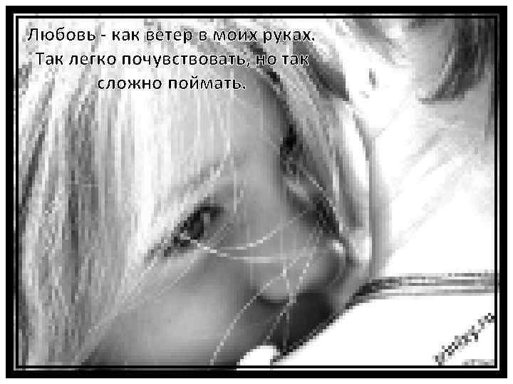 Любовь - как ветер в моих руках. Так легко почувствовать, но так сложно поймать.