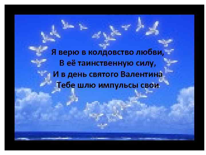 Я верю в колдовство любви, В её таинственную силу, И в день святого Валентина