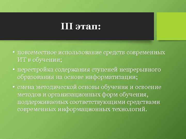 III этап: • повсеместное использование средств современных ИТ в обучении; • перестройка содержания ступеней