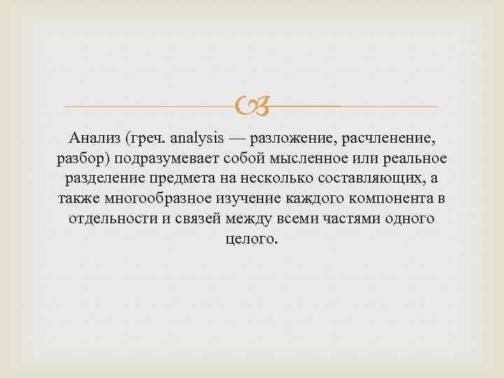  Анализ (греч. analysis — разложение, расчленение, разбор) подразумевает собой мысленное или реальное разделение