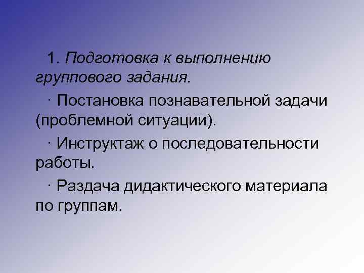 1. Подготовка к выполнению группового задания. · Постановка познавательной задачи (проблемной ситуации). · Инструктаж