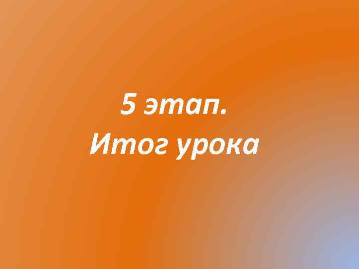 5 этап. Итог урока 