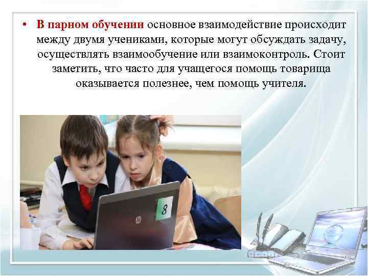 • В парном обучении основное взаимодействие происходит между двумя учениками, которые могут обсуждать