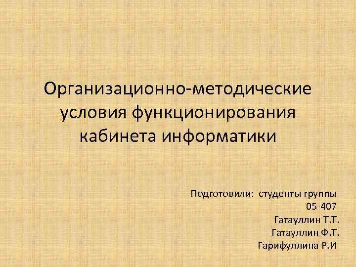 Организационно-методические условия функционирования кабинета информатики Подготовили: студенты группы 05 -407 Гатауллин Т. Т. Гатауллин
