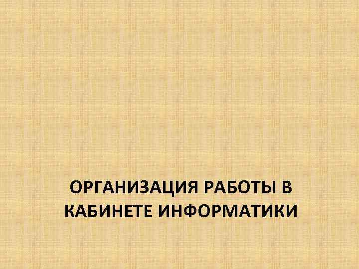 ОРГАНИЗАЦИЯ РАБОТЫ В КАБИНЕТЕ ИНФОРМАТИКИ 