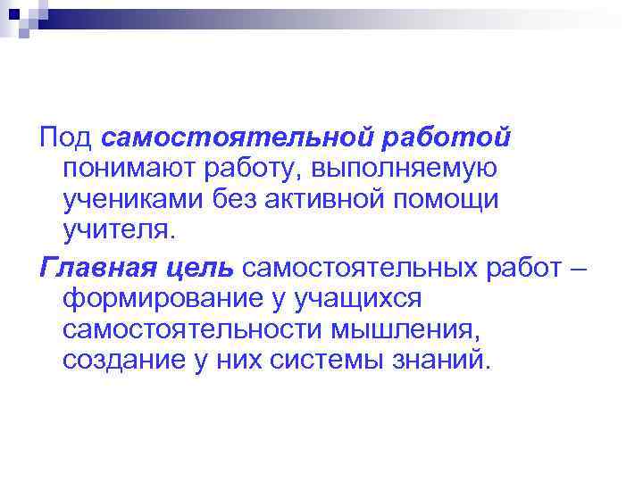 Под самостоятельной работой понимают работу, выполняемую учениками без активной помощи учителя. Главная цель самостоятельных