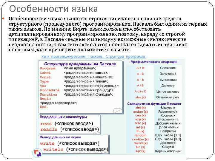 Особенности языка Особенностями языка являются строгая типизация и наличие средств структурного (процедурного) программирования. Паскаль