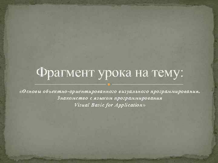 Фрагмент урока на тему: «Основы объектно-ориентированного визуального программирования. Знакомство с языком программирования Visual Basic