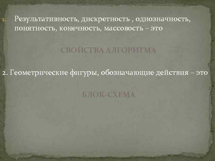 1. Результативность, дискретность , однозначность, понятность, конечность, массовость – это СВОЙСТВА АЛГОРИТМА 2. Геометрические