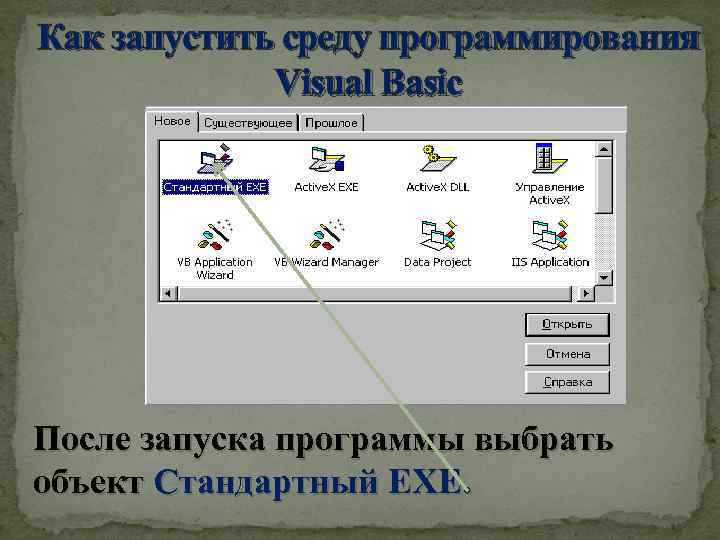 Как запустить среду программирования Visual Basic После запуска программы выбрать объект Стандартный EXE. 