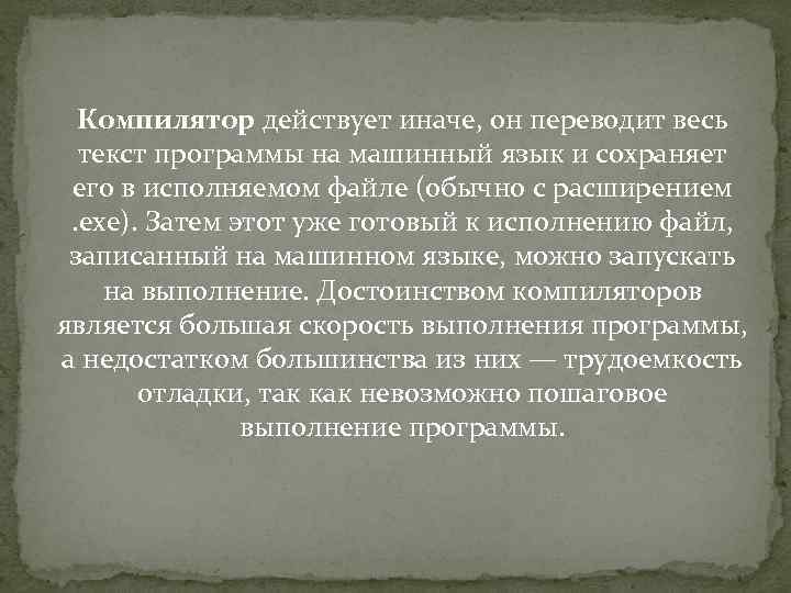 Компилятор действует иначе, он переводит весь текст программы на машинный язык и сохраняет его