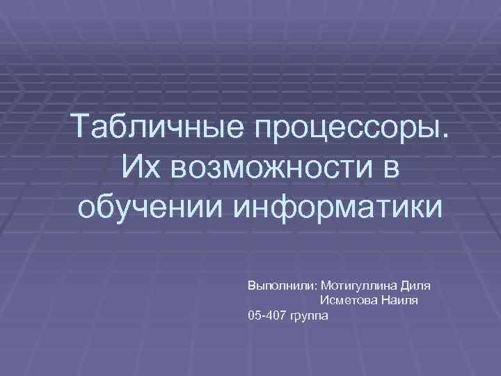 Табличные процессоры. Их возможности в обучении информатики Выполнили: Мотигуллина Диля Исметова Наиля 05 -407